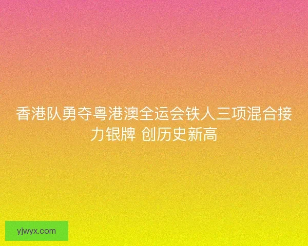 香港队勇夺粤港澳全运会铁人三项混合接力银牌 创历史新高
